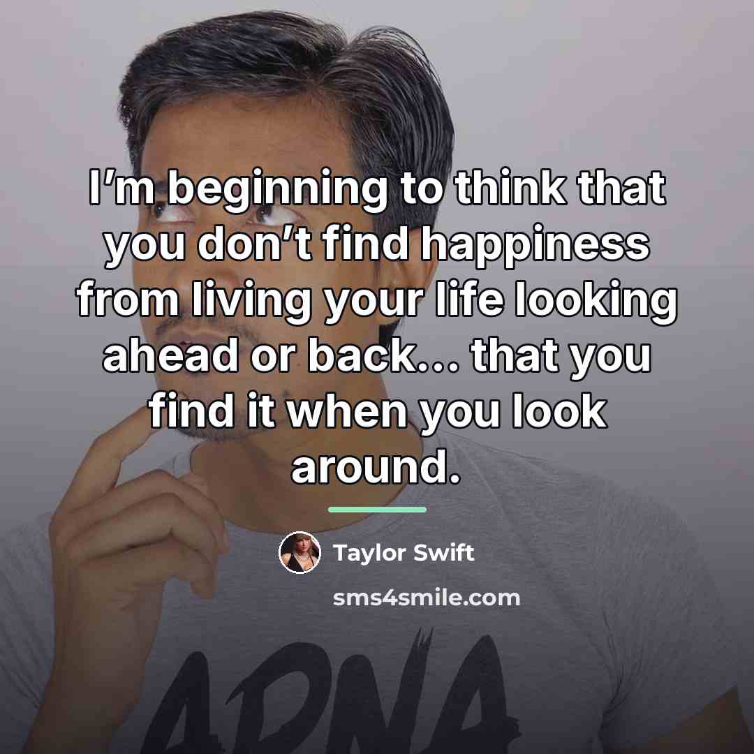 “I’m beginning to think that you don’t find happiness from…” quote by Taylor Swift
