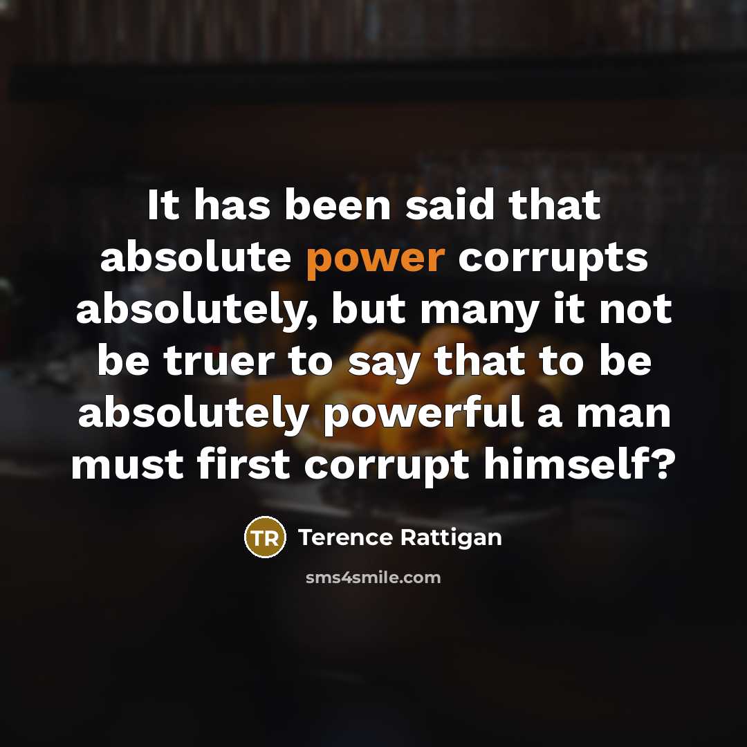 “It has been said that absolute power corrupts absolutely, but…” quote by Terence Rattigan