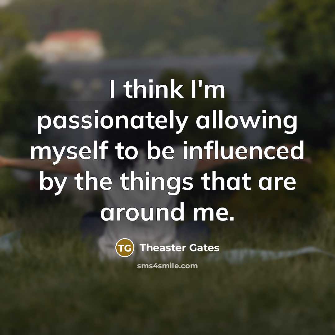 “I think I'm passionately allowing myself to be influenced by…” quote by Theaster Gates