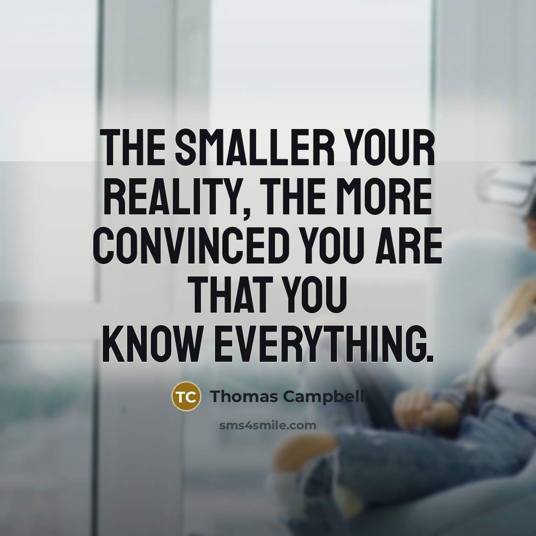 “The smaller your reality, the more convinced you are that…” quote by Thomas Campbell
