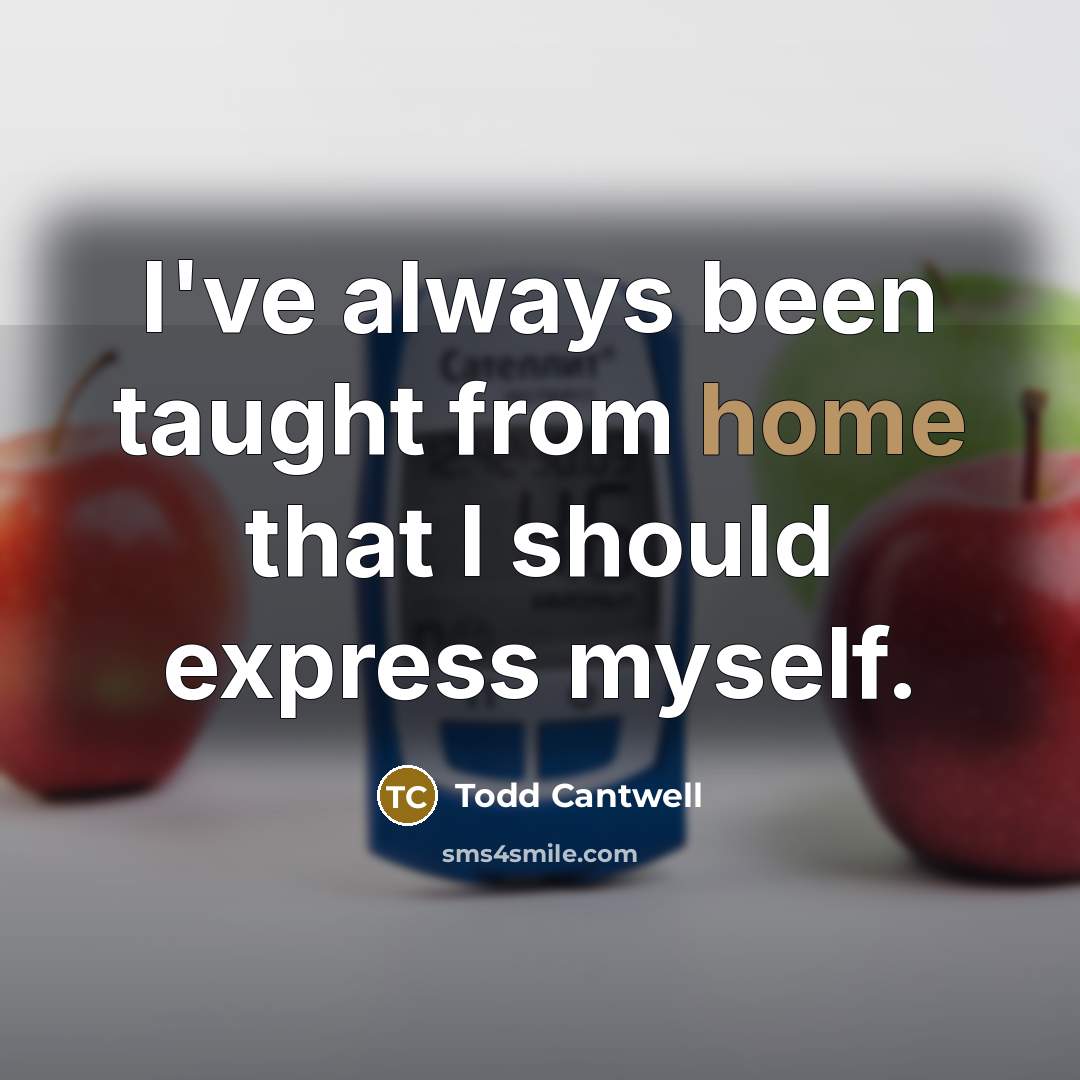 “I've always been taught from home that I should express…” quote by Todd Cantwell
