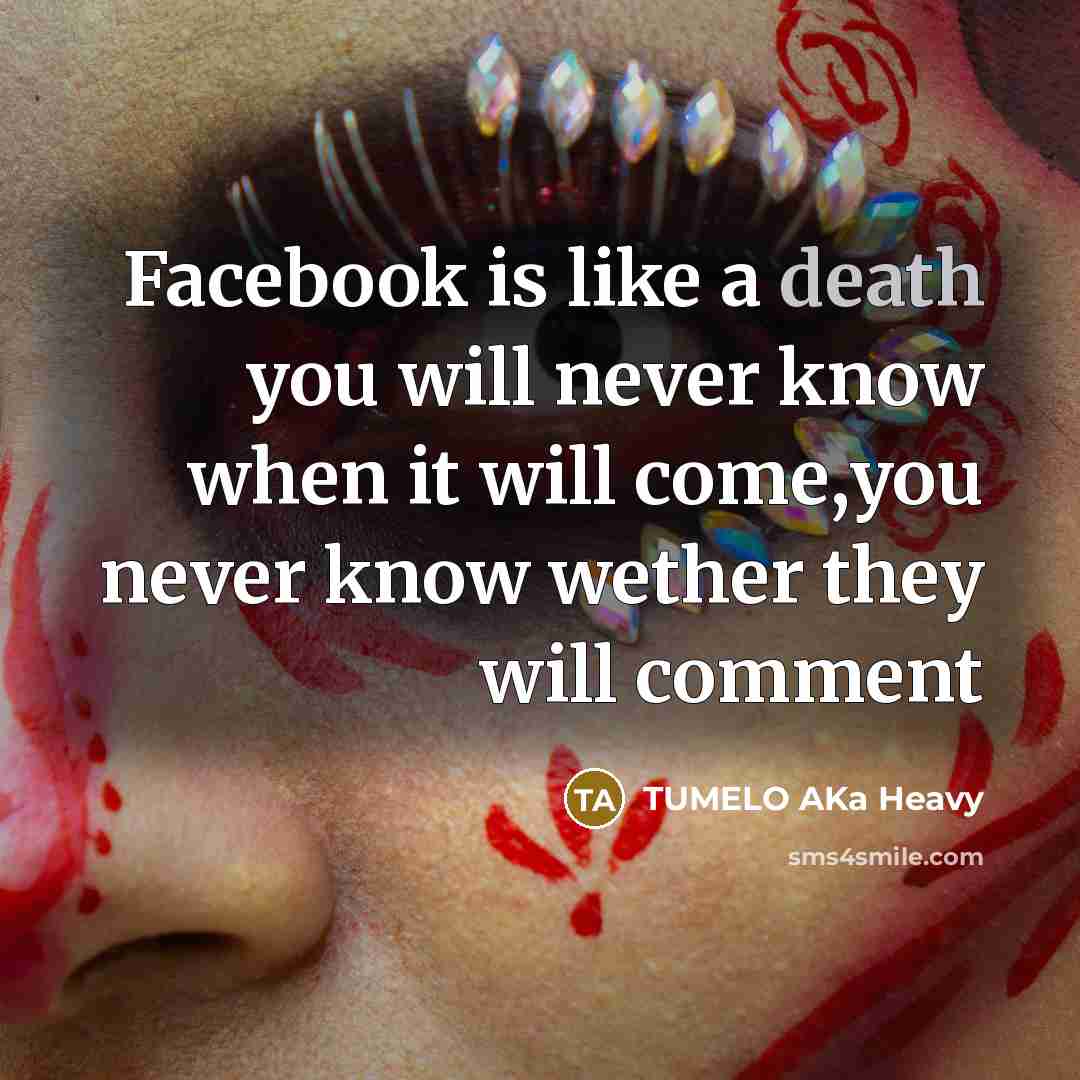 “Facebook is like a death you will never know when it will come,you never know wether they will comment” quote by TUMELO AKa Heavy