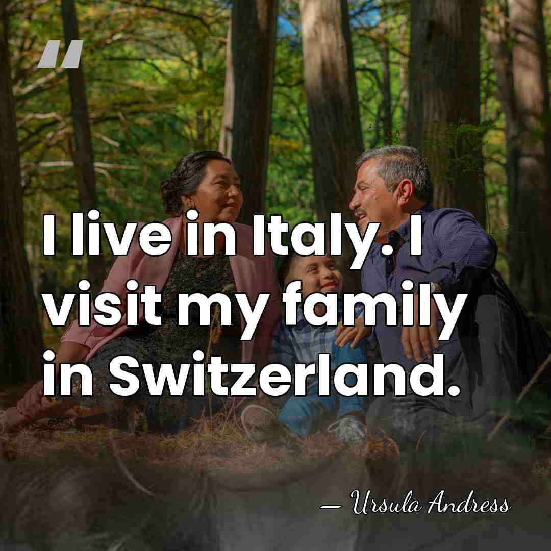 I live in Italy. I visit my family in Switzerland. - Ursula Andress