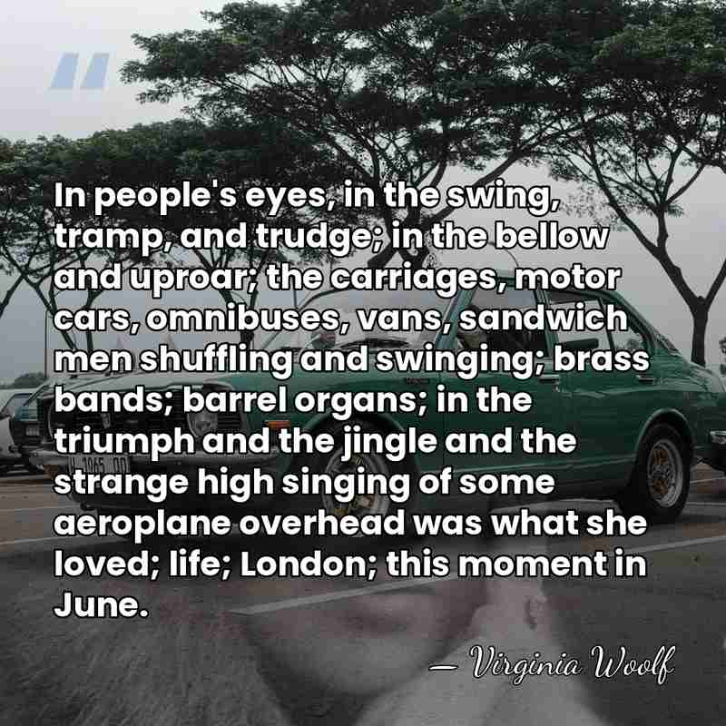 In people's eyes, in the swing, tramp, and trudge; in the bellow&hellip; - Virginia Woolf