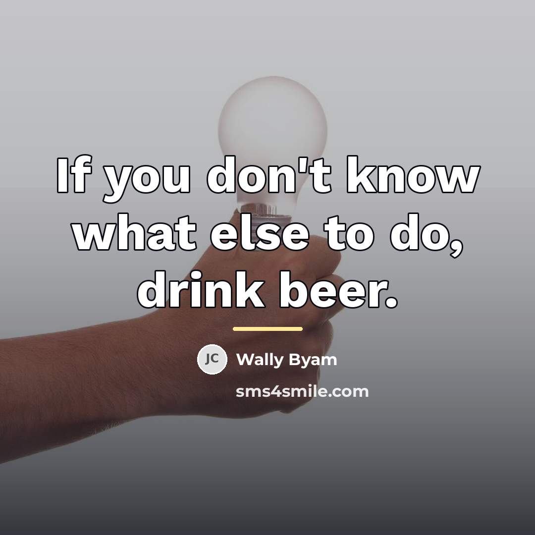 “If you don't know what else to do, drink beer.…” quote by Wally Byam