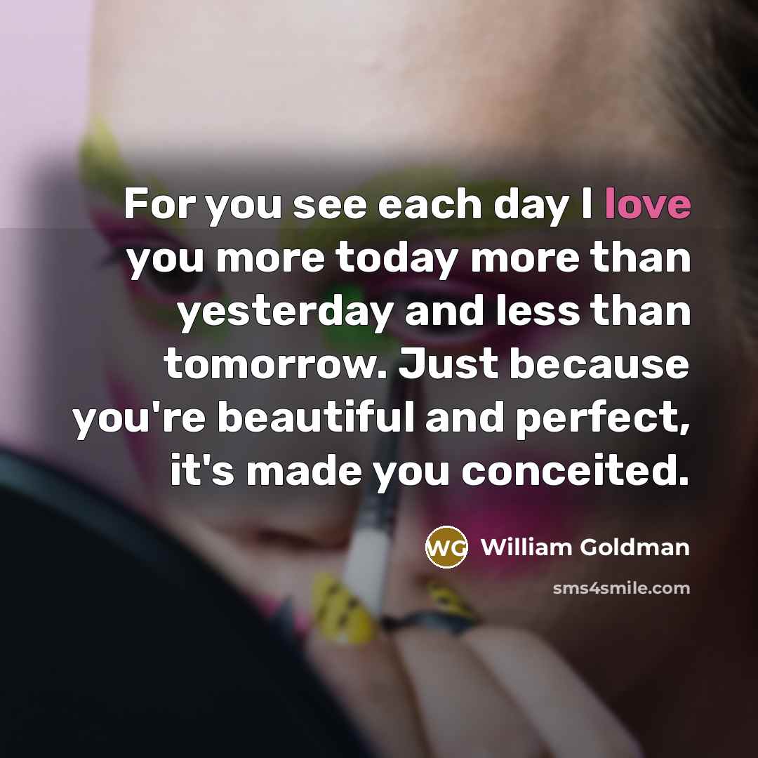 “For you see each day I love you more today…” quote by William Goldman