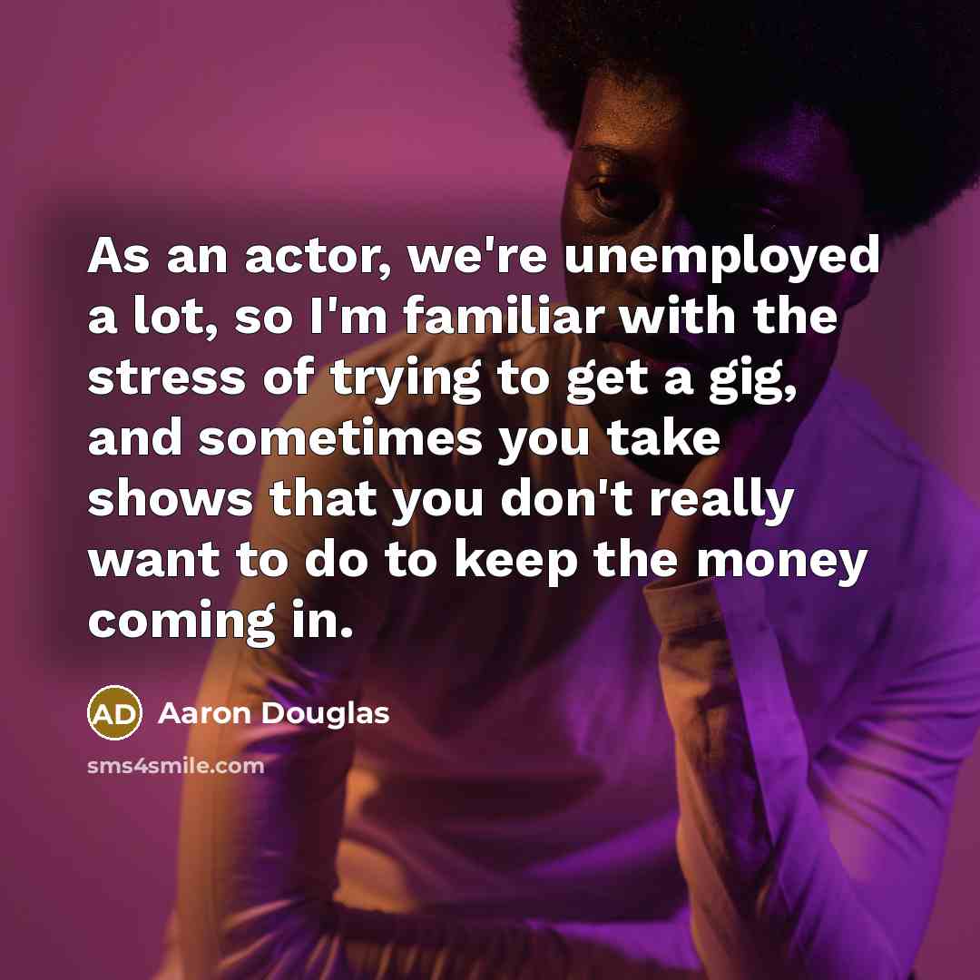 “As an actor, we're unemployed a lot, so I'm familiar…” quote by Aaron Douglas