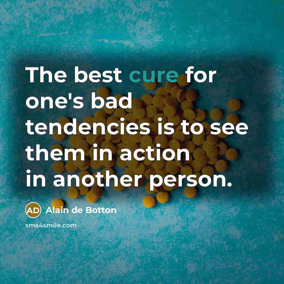“The best cure for one's bad tendencies is to see…” quote by Alain de Botton