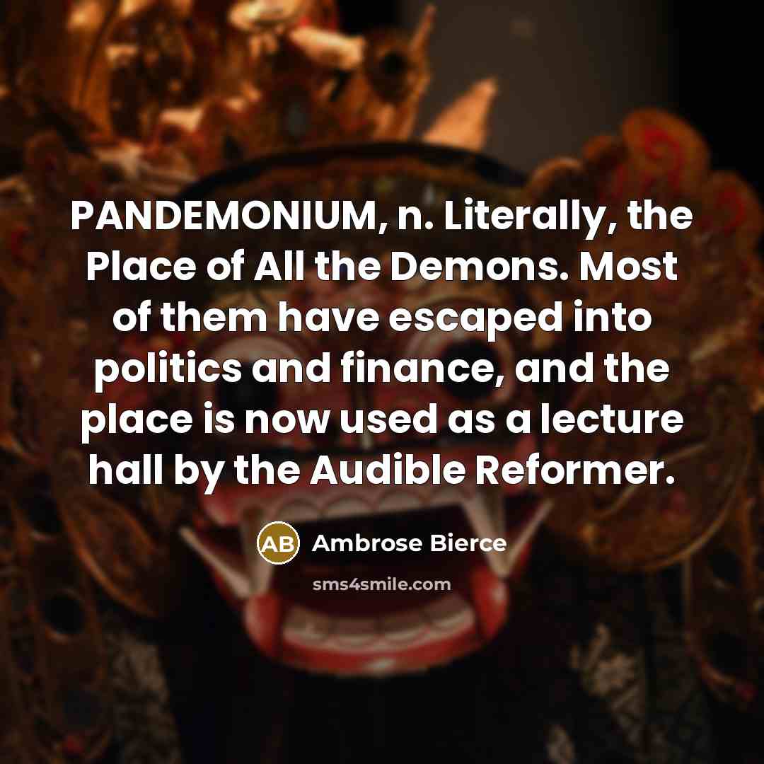 “PANDEMONIUM, n. Literally, the Place of All the Demons. Most…” quote by Ambrose Bierce