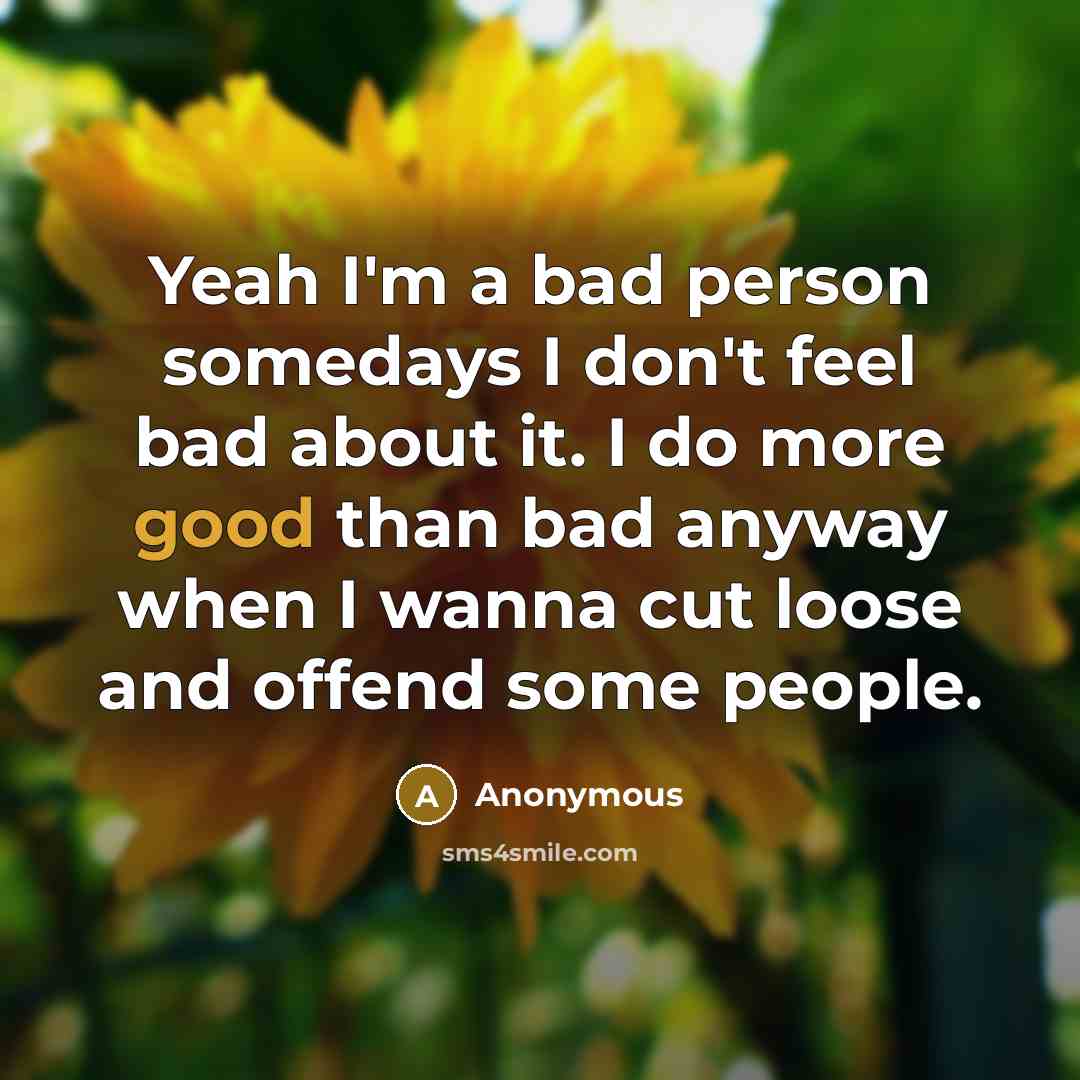 “Yeah I'm a bad person somedays I don't feel bad…” quote by Anonymous