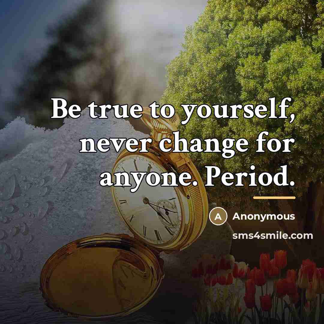 “Be true to yourself, never change for anyone. Period.…” quote by Anonymous