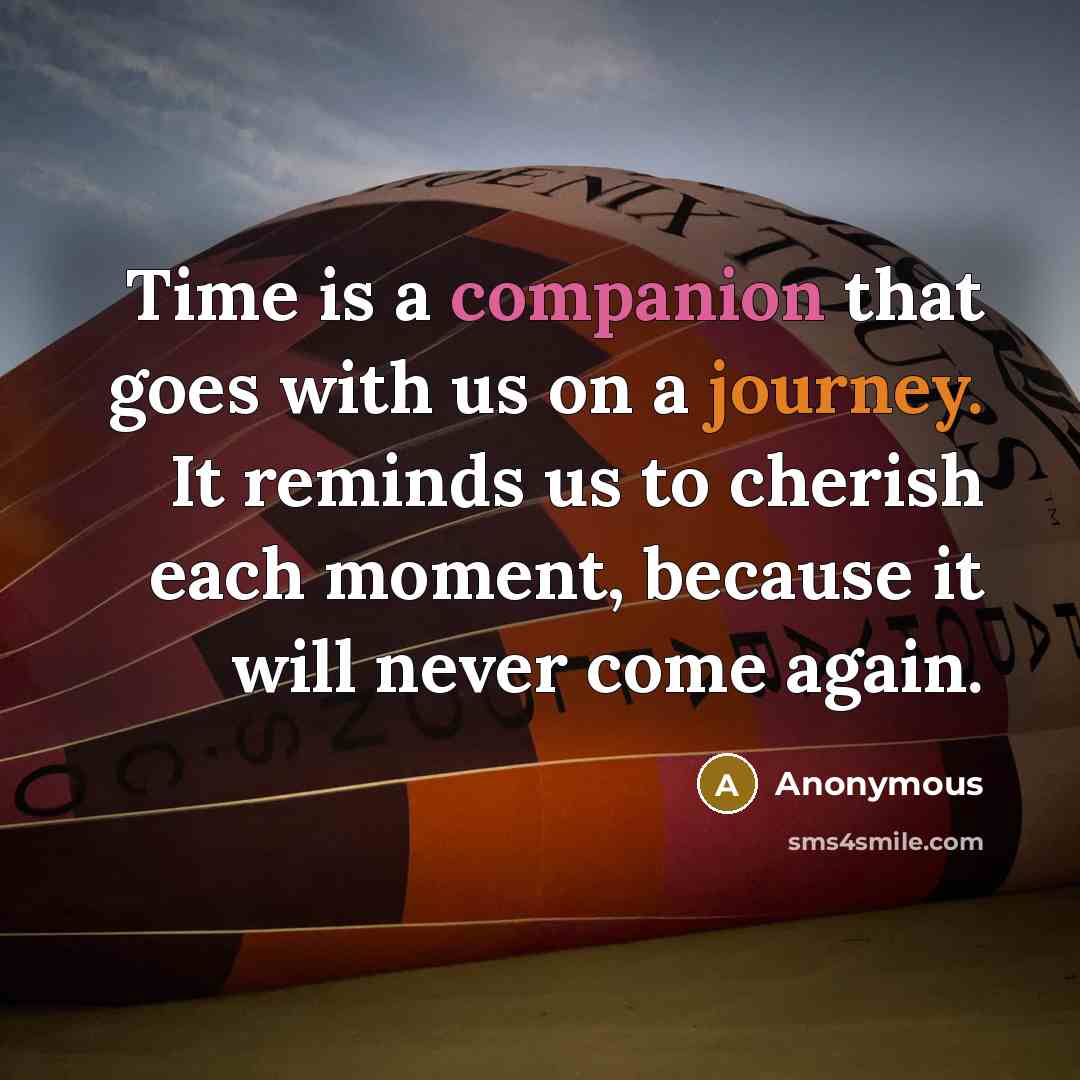 “Time is a companion that goes with us on a journey. It reminds us to cherish each moment, because it will never come again.” quote by Anonymous