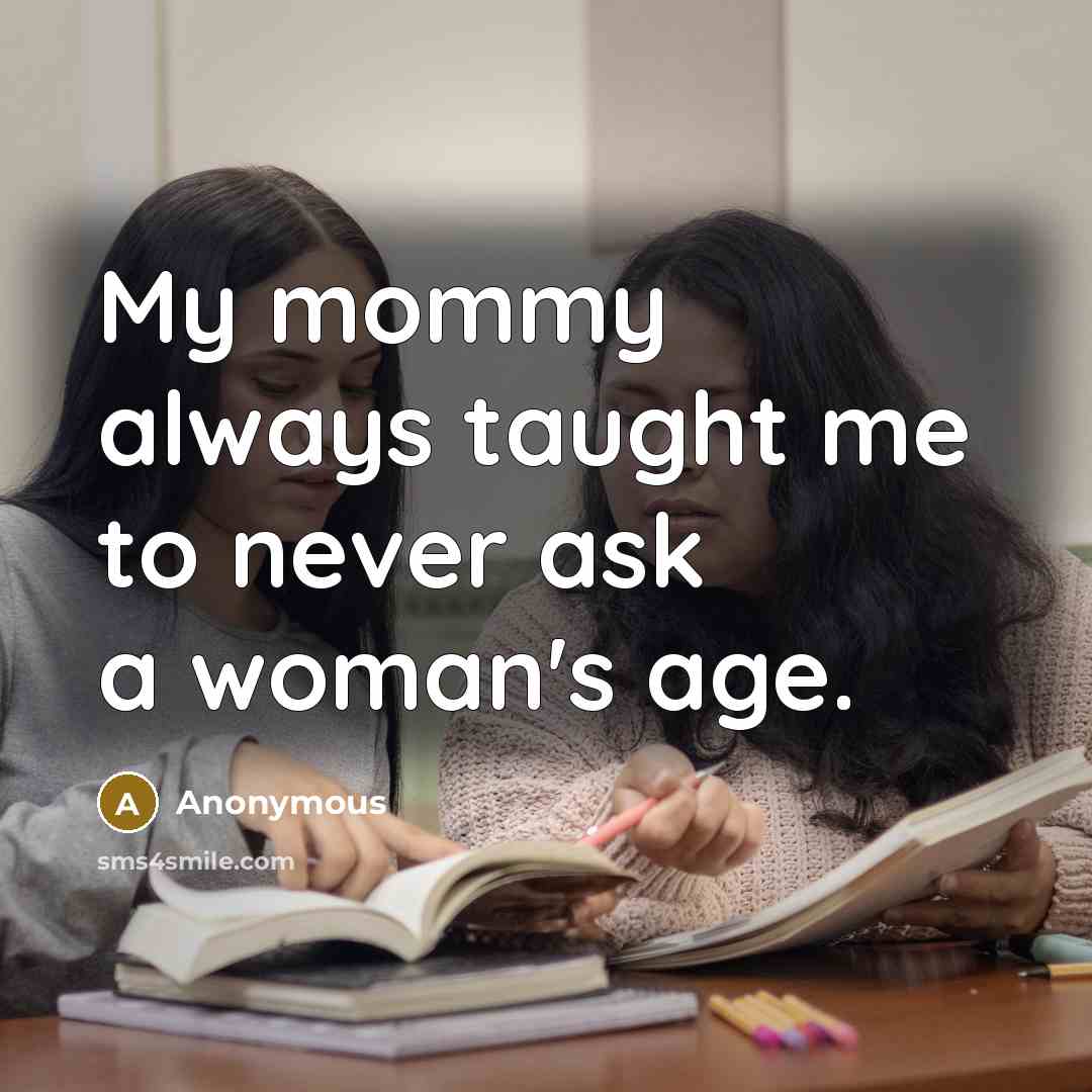 “My mommy always taught me to never ask a woman's…” quote by Anonymous