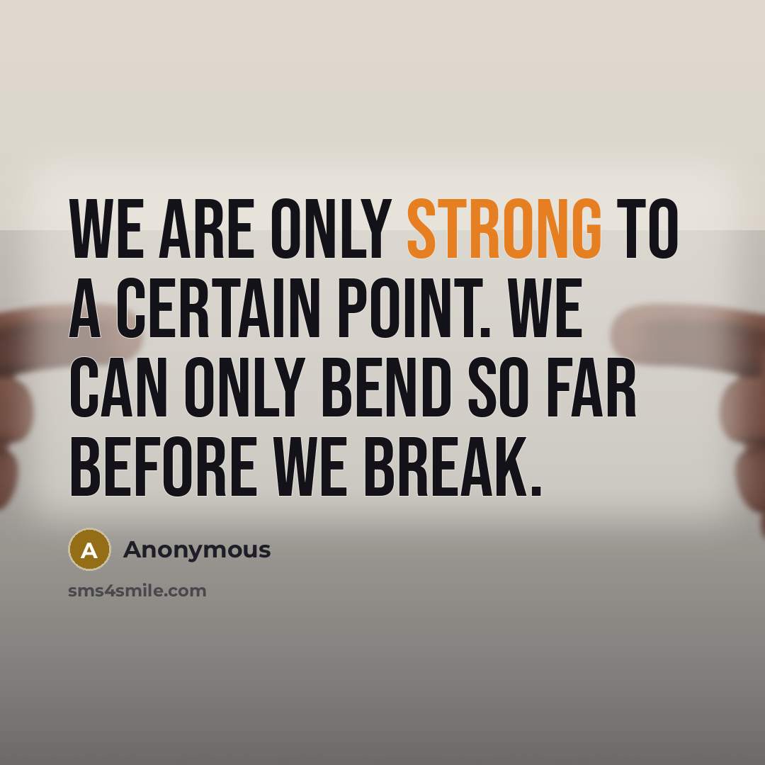 “We are only strong to a certain point. We can only bend so far before we break.” quote by Anonymous