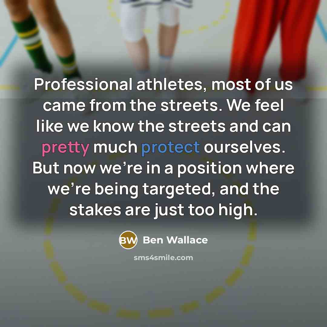 “Professional athletes, most of us came from the streets. We feel like we know the streets and can pretty much protect ourselves. But now we're in a position where we're being targeted, and the stakes are just too high.” quote by Ben Wallace
