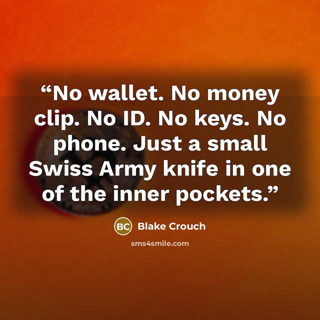 “No wallet. No money clip. No ID. No keys. No phone. Just a small Swiss Army knife in one of the inner pockets.” quote by Blake Crouch