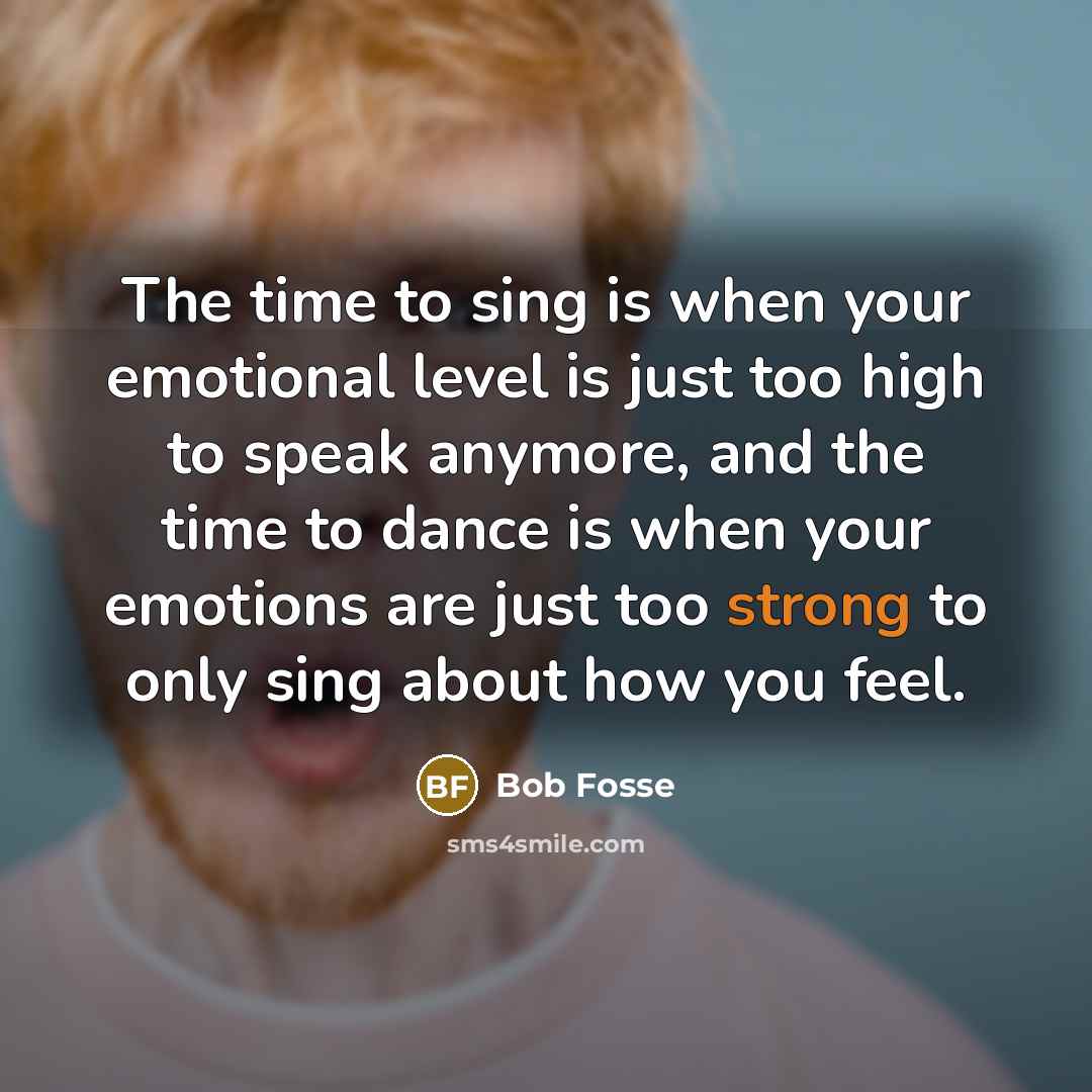 “The time to sing is when your emotional level is…” quote by Bob Fosse