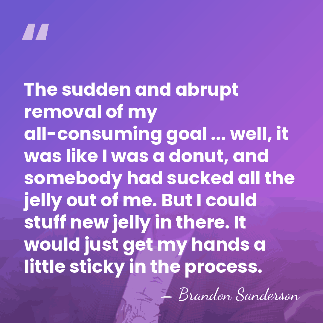 The sudden and abrupt removal of my all-consuming goal ... well, it&hellip; - Brandon Sanderson
