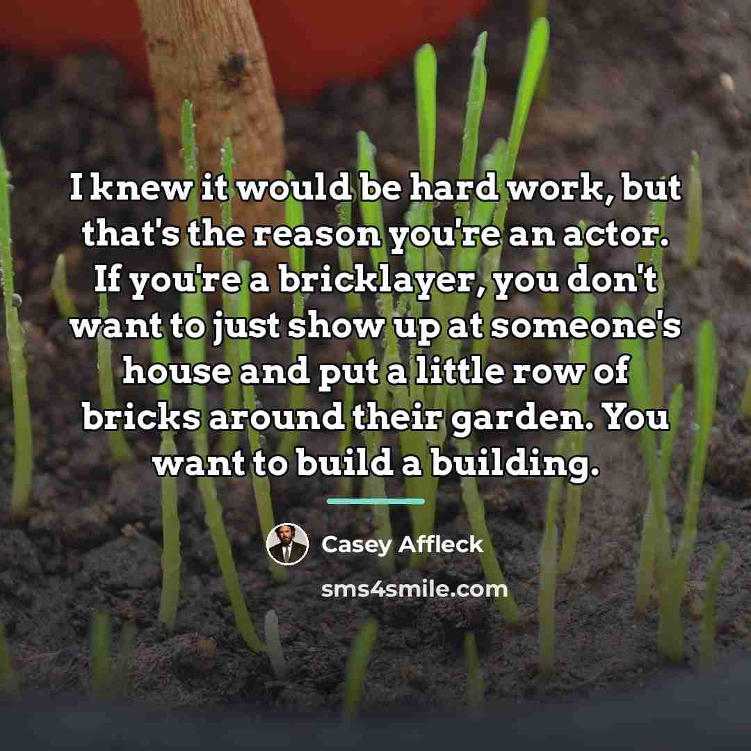 “I knew it would be hard work, but that's the…” quote by Casey Affleck