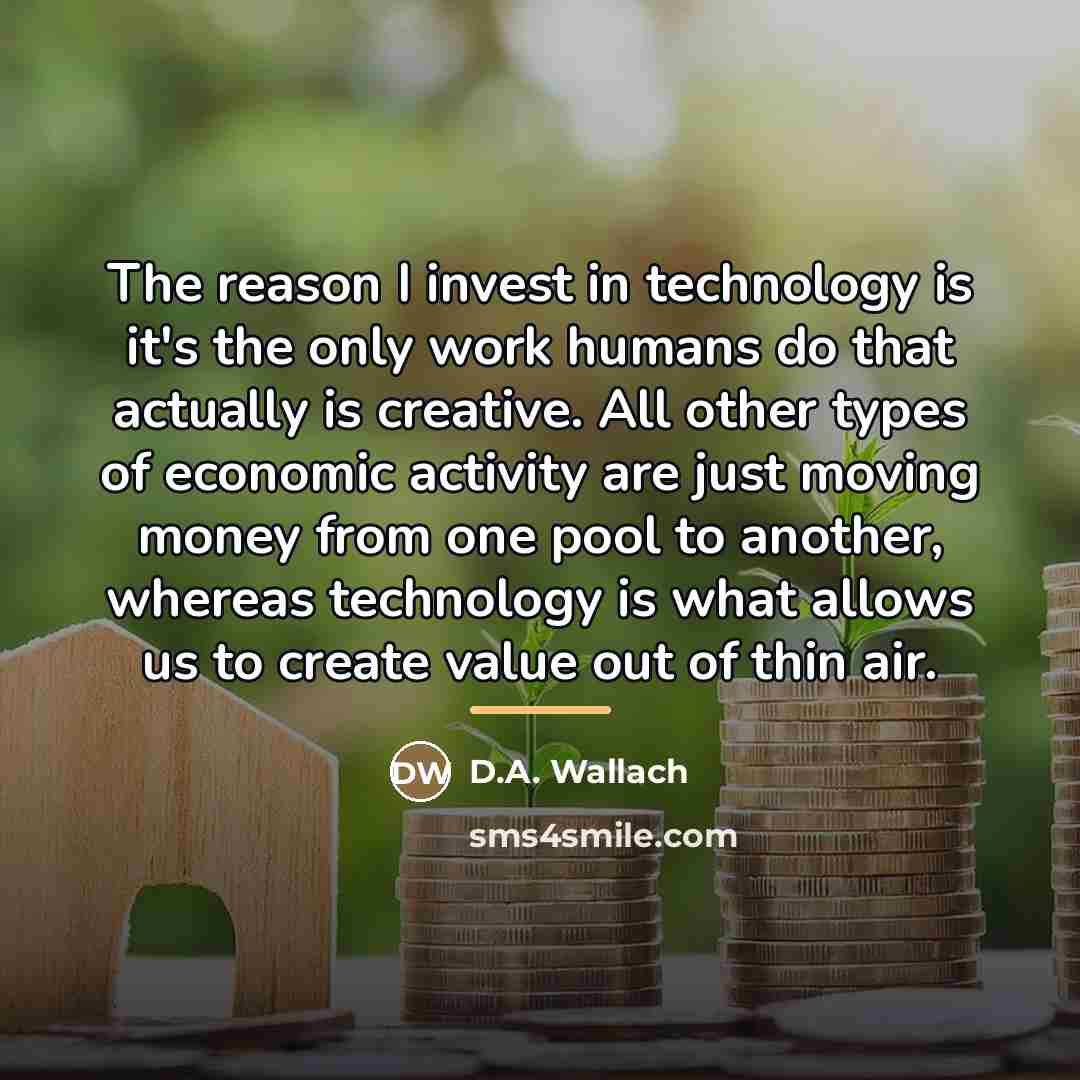 “The reason I invest in technology is it's the only…” quote by D.A. Wallach