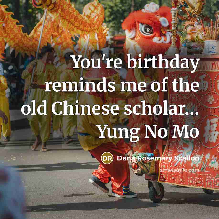 “You're birthday reminds me of the old Chinese scholar..... Yung…” quote by Dana Rosemary Scallon