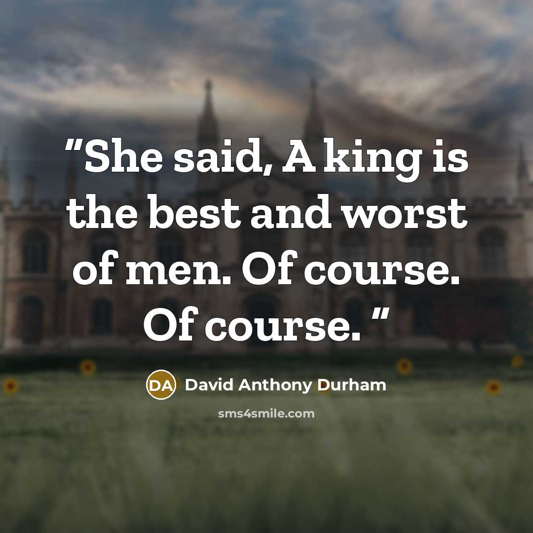 “She said, A king is the best and worst of men. Of course. Of course.” quote by David Anthony Durham
