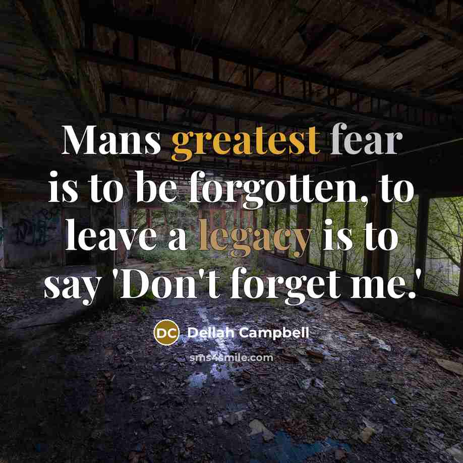 “Mans greatest fear is to be forgotten, to leave a…” quote by Dellah Campbell