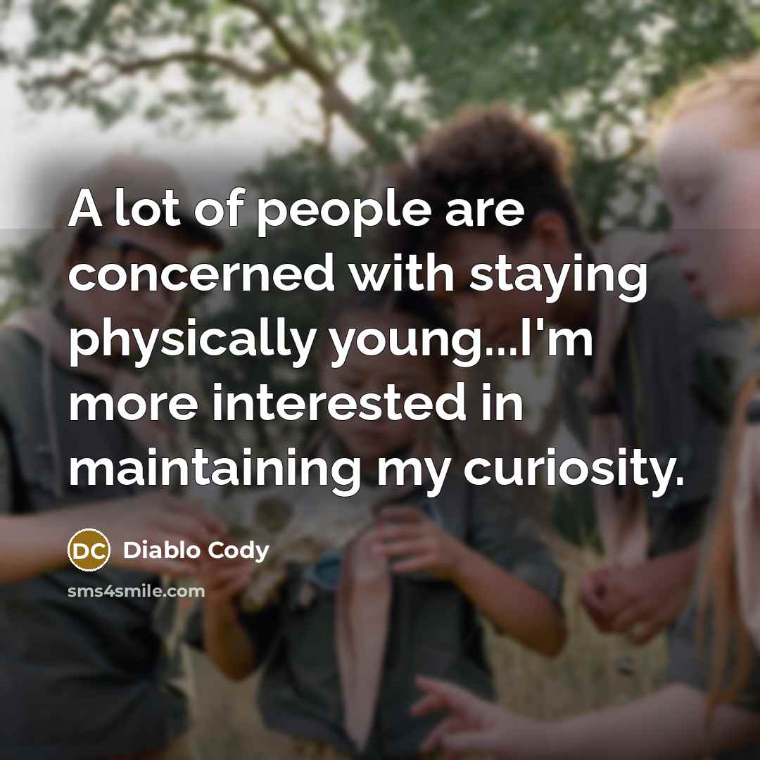 “A lot of people are concerned with staying physically young...I'm…” quote by Diablo Cody