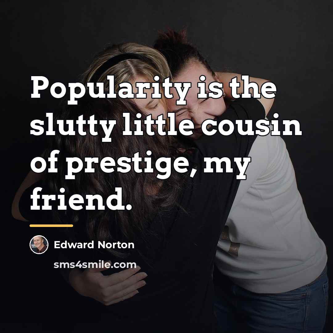 “Popularity is the slutty little cousin of prestige, my friend.…” quote by Edward Norton