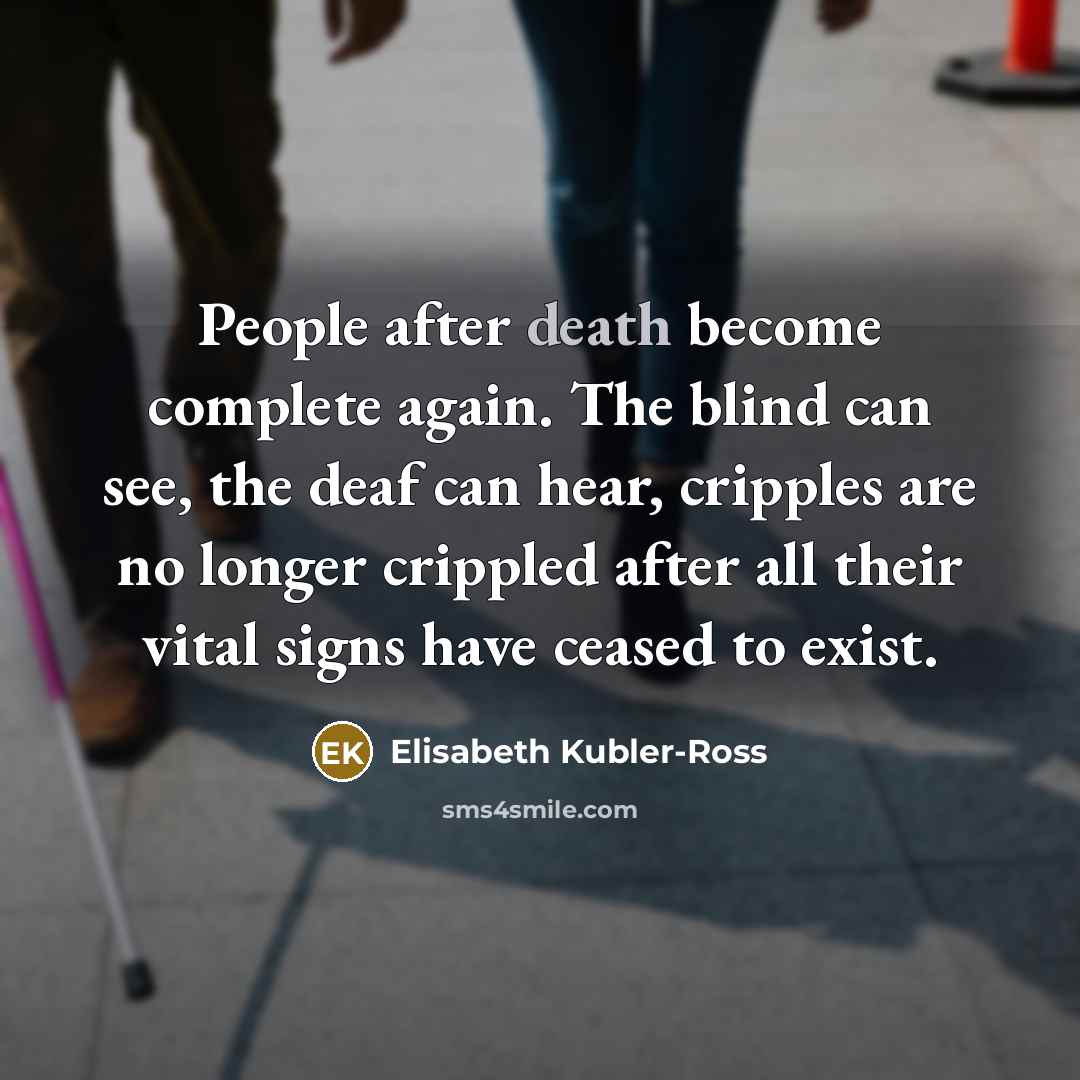 “People after death become complete again. The blind can see,…” quote by Elisabeth Kubler-Ross
