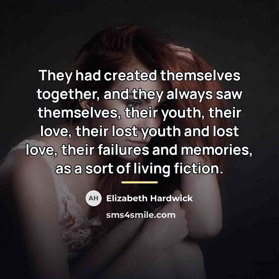 “They had created themselves together, and they always saw themselves,…” quote by Elizabeth Hardwick