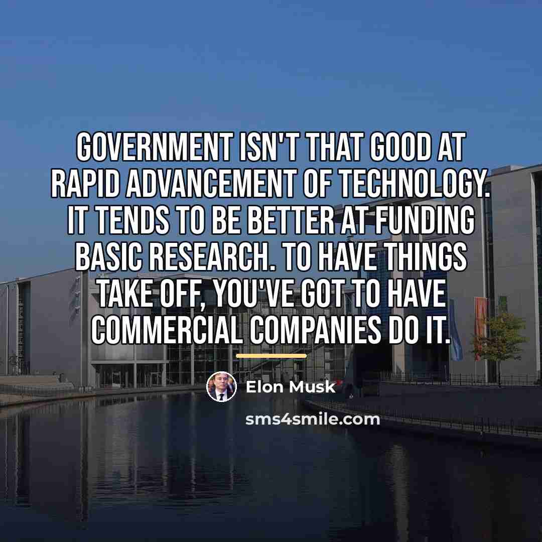 “Government isn't that good at rapid advancement of technology. It…” quote by Elon Musk