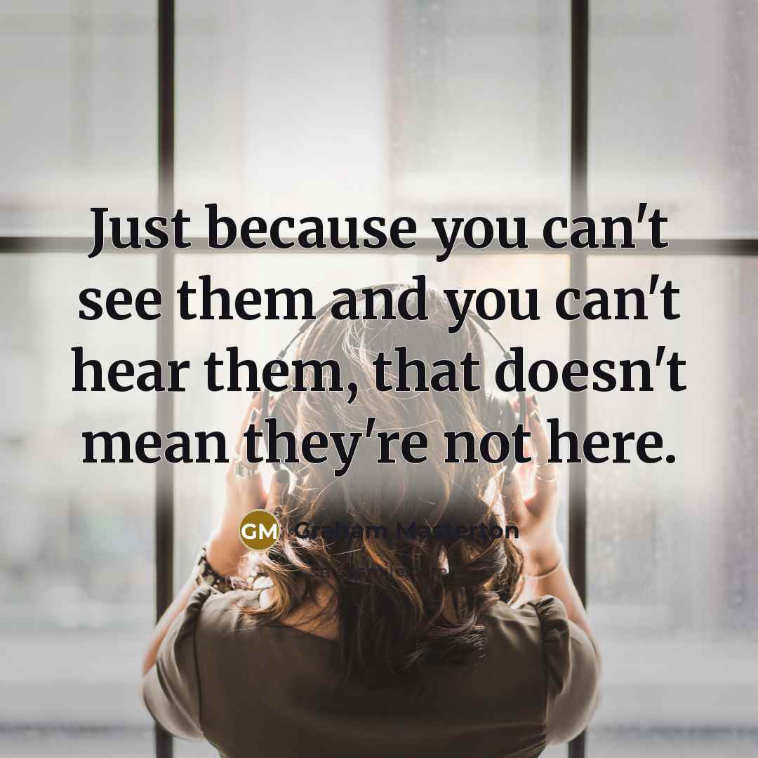 “Just because you can't see them and you can't hear them, that doesn't mean they're not here.” quote by Graham Masterton