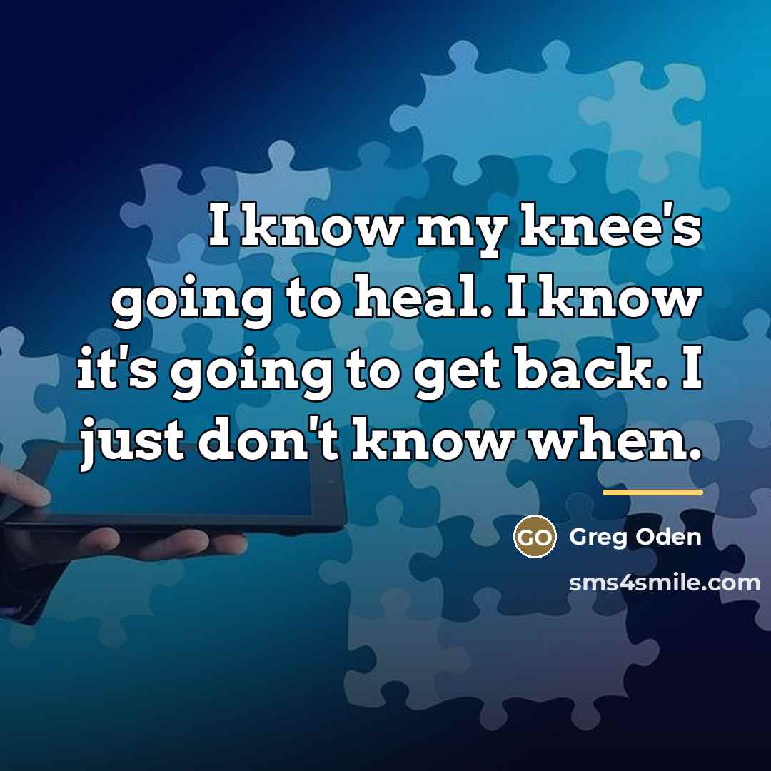 “I know my knee's going to heal. I know it's…” quote by Greg Oden