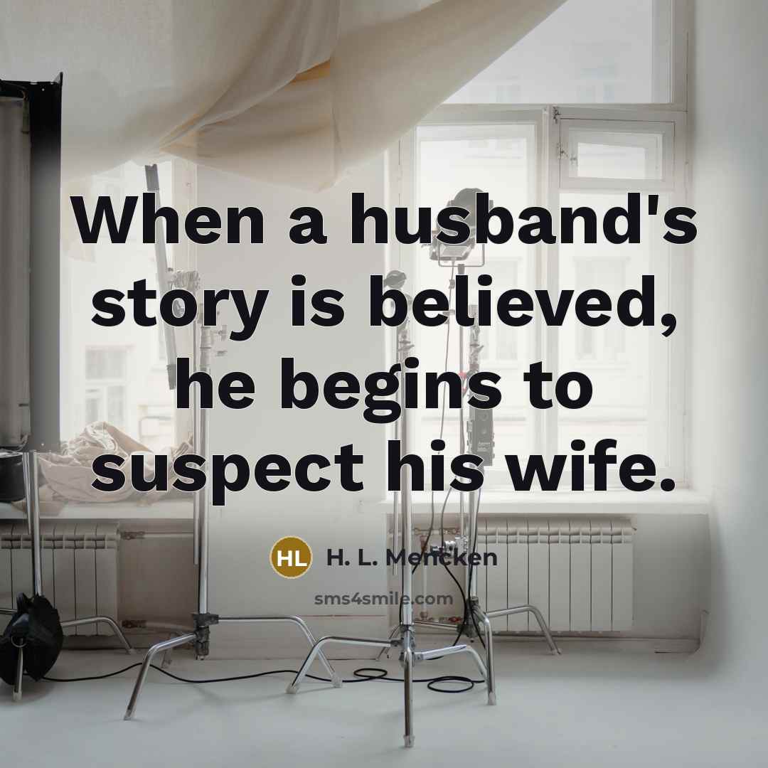 “When a husband's story is believed, he begins to suspect…” quote by H. L. Mencken