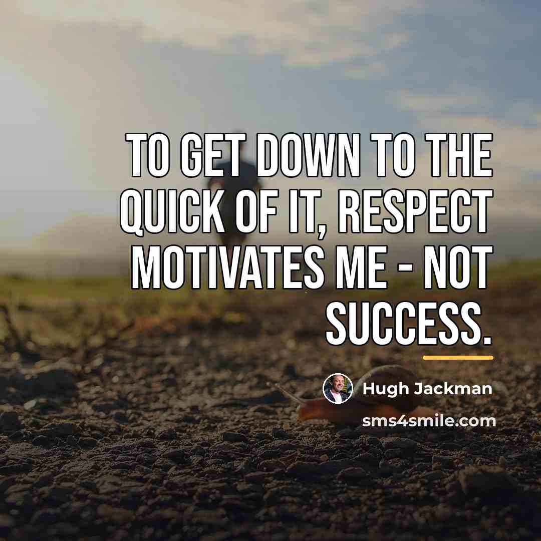 “To get down to the quick of it, respect motivates…” quote by Hugh Jackman