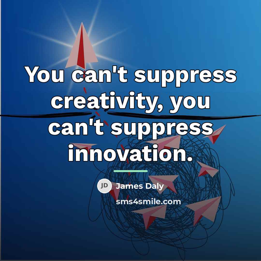 “You can't suppress creativity, you can't suppress innovation.…” quote by James Daly