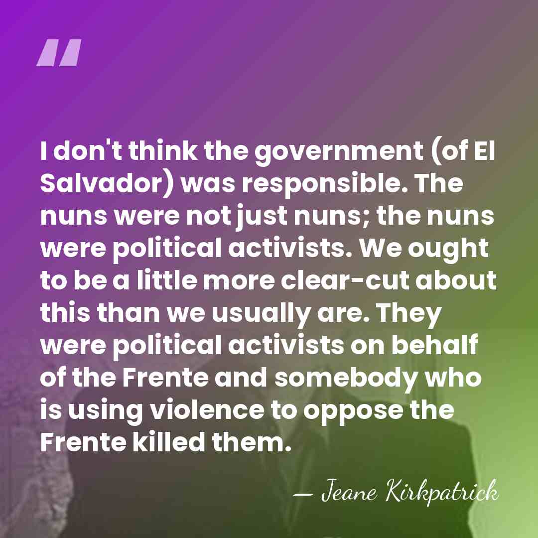 I don't think the government (of El Salvador) was responsible. The nuns&hellip; - Jeane Kirkpatrick