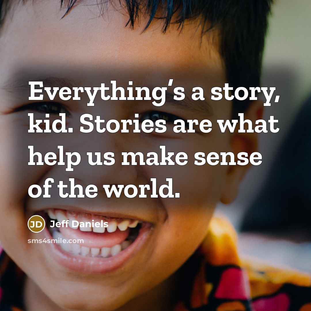 “Everything’s a story, kid. Stories are what help us make…” quote by Jeff Daniels