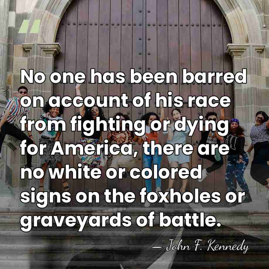 No one has been barred on account of his race from fighting&hellip; - John F. Kennedy
