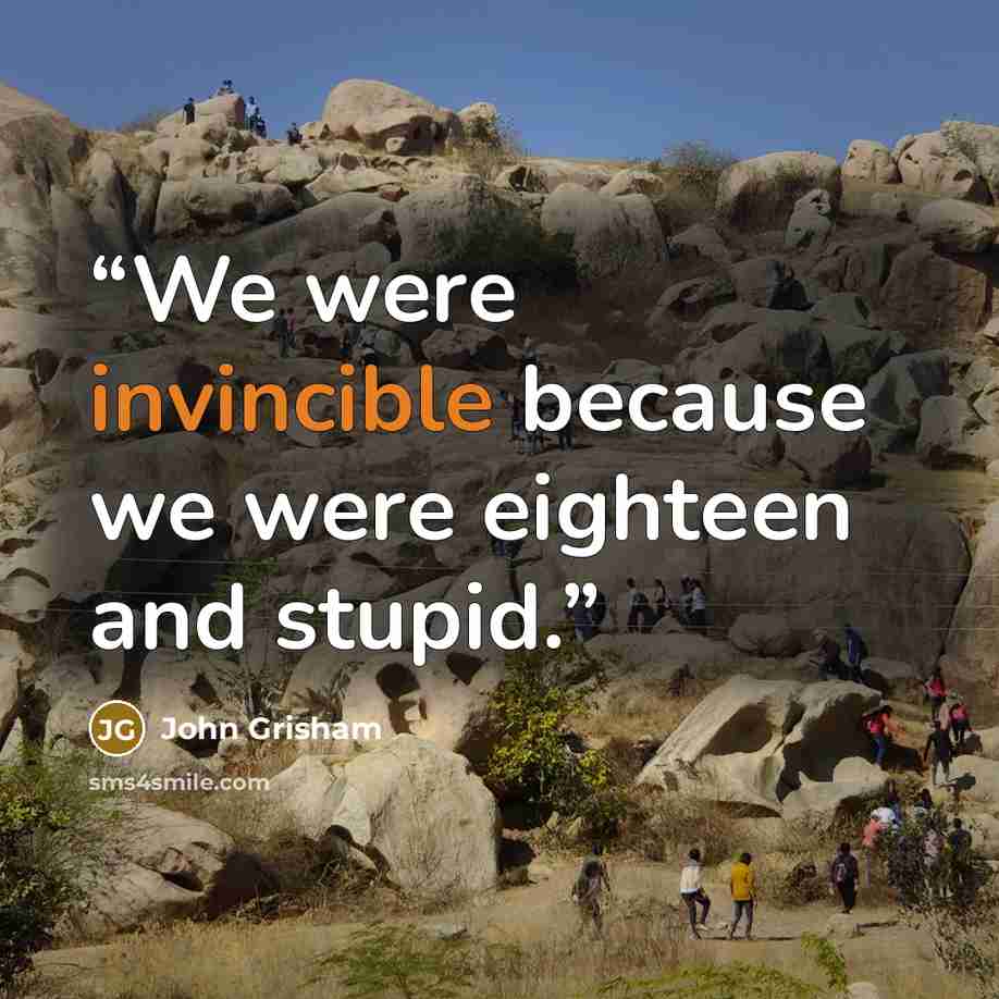 “We were invincible because we were eighteen and stupid.” quote by John Grisham