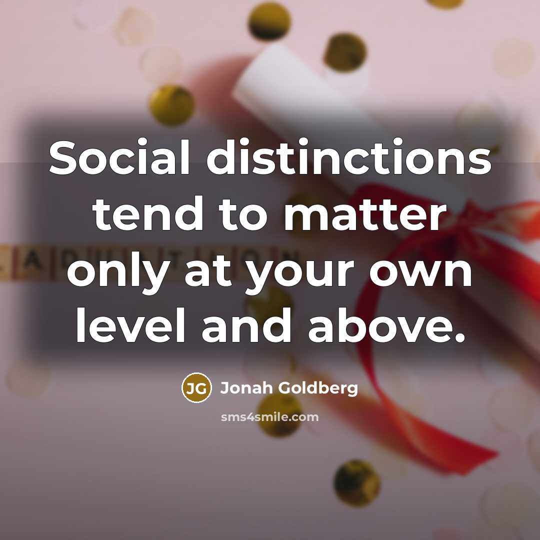 “Social distinctions tend to matter only at your own level…” quote by Jonah Goldberg