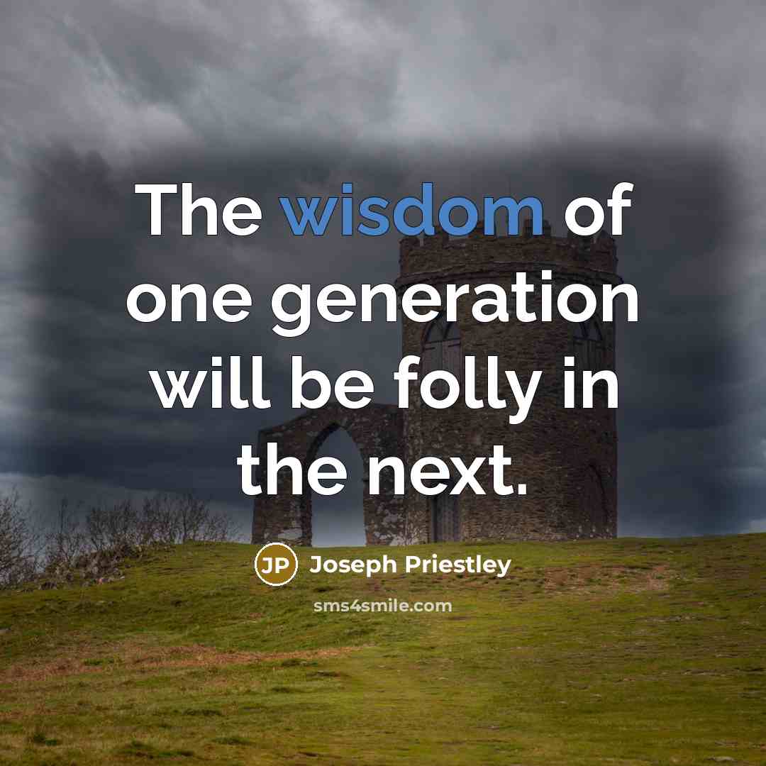 “The wisdom of one generation will be folly in the…” quote by Joseph Priestley