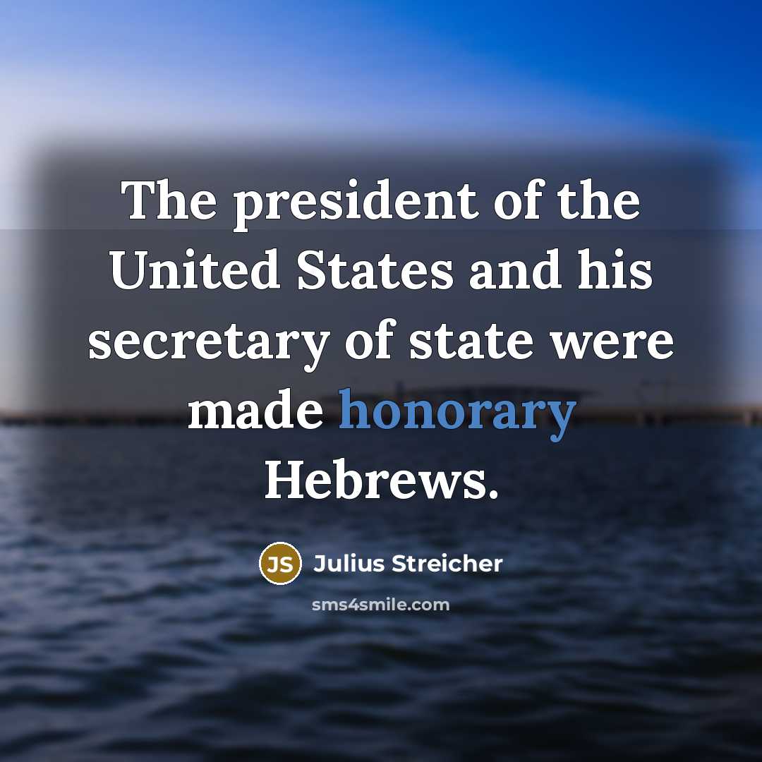 “The president of the United States and his secretary of state were made honorary Hebrews.” quote by Julius Streicher