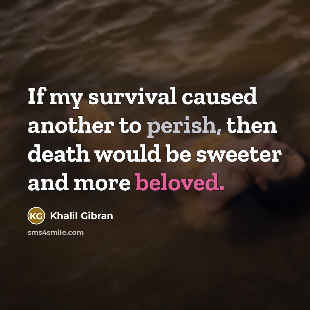 “If my survival caused another to perish, then death would…” quote by Khalil Gibran