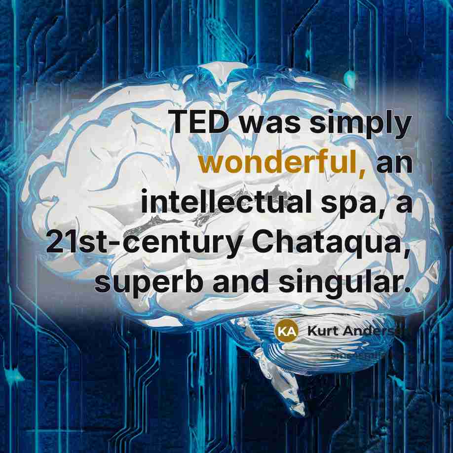 “TED was simply wonderful, an intellectual spa, a 21st-century Chataqua,…” quote by Kurt Andersen