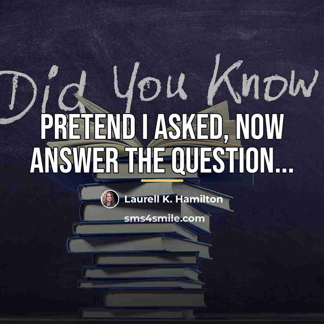 “Pretend I asked, now answer the question...…” quote by Laurell K. Hamilton