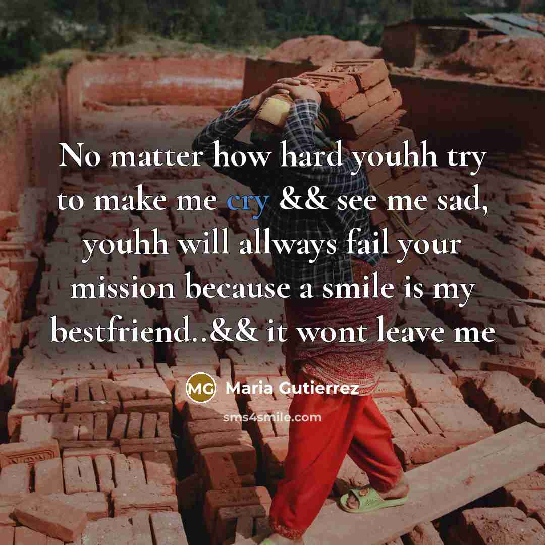 “No matter how hard youhh try to make me cry && see me sad, youhh will allways fail your mission because a smile is my bestfriend..&& it wont leave me” quote by Maria Gutierrez