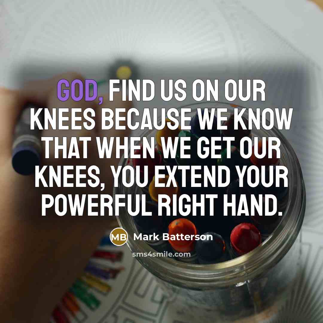 “God, find us on our knees because we know that…” quote by Mark Batterson