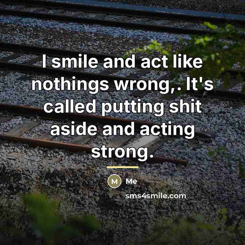 “I smile and act like nothings wrong,. It's called putting…” quote by Me